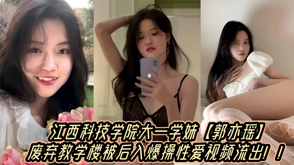 江西科技学院大一学妹【郭亦瑶】废弃教学楼被后入爆操性爱视频流出！！
